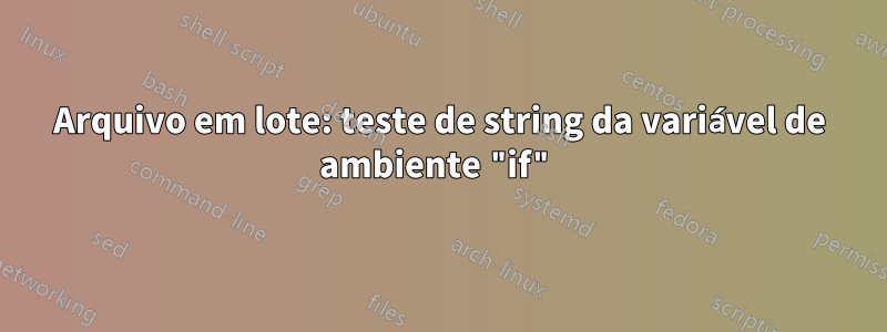 Arquivo em lote: teste de string da variável de ambiente "if"