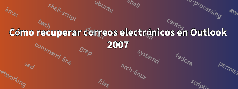 Cómo recuperar correos electrónicos en Outlook 2007