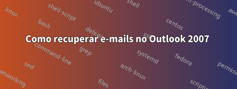 Como recuperar e-mails no Outlook 2007