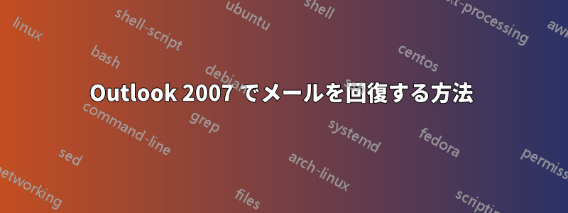 Outlook 2007 でメールを回復する方法