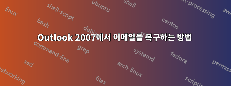 Outlook 2007에서 이메일을 복구하는 방법