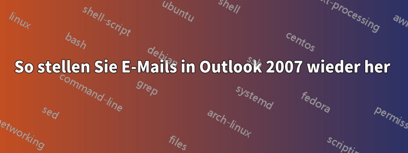 So stellen Sie E-Mails in Outlook 2007 wieder her