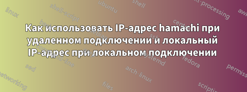 Как использовать IP-адрес hamachi при удаленном подключении и локальный IP-адрес при локальном подключении