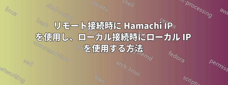 リモート接続時に Hamachi IP を使用し、ローカル接続時にローカル IP を使用する方法