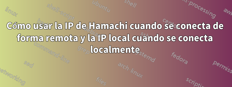 Cómo usar la IP de Hamachi cuando se conecta de forma remota y la IP local cuando se conecta localmente