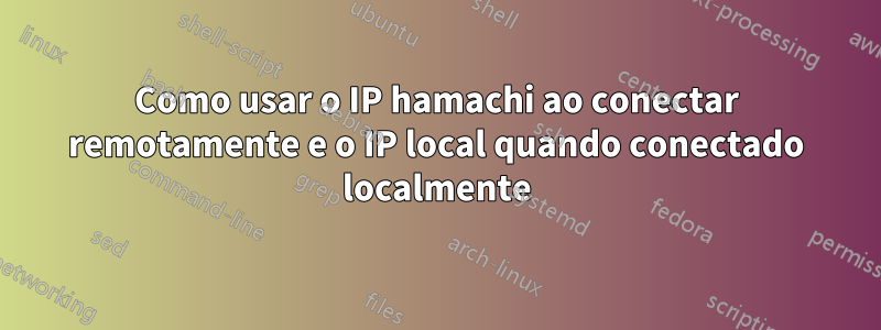 Como usar o IP hamachi ao conectar remotamente e o IP local quando conectado localmente