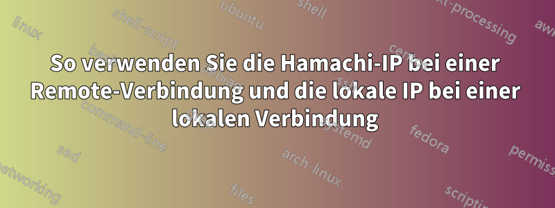 So verwenden Sie die Hamachi-IP bei einer Remote-Verbindung und die lokale IP bei einer lokalen Verbindung