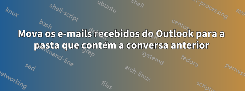 Mova os e-mails recebidos do Outlook para a pasta que contém a conversa anterior