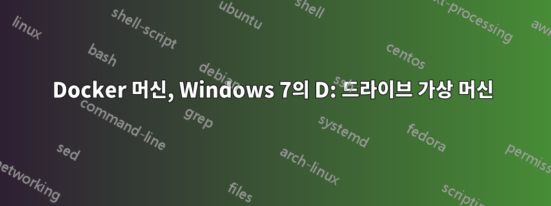 Docker 머신, Windows 7의 D: 드라이브 가상 머신