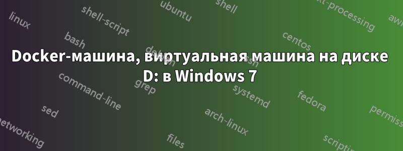 Docker-машина, виртуальная машина на диске D: в Windows 7