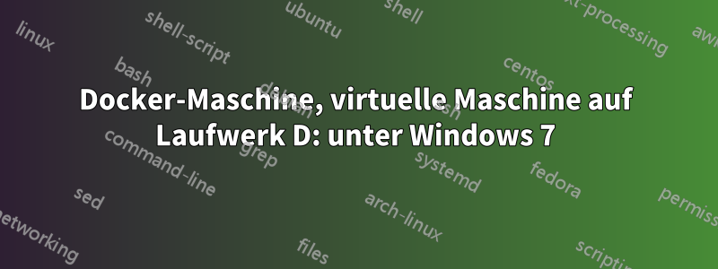 Docker-Maschine, virtuelle Maschine auf Laufwerk D: unter Windows 7