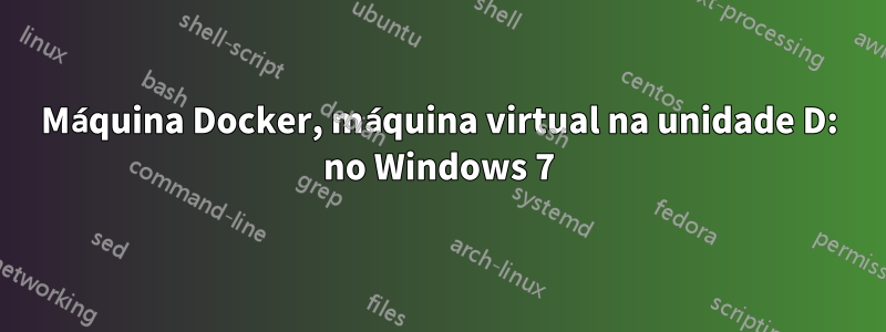 Máquina Docker, máquina virtual na unidade D: no Windows 7