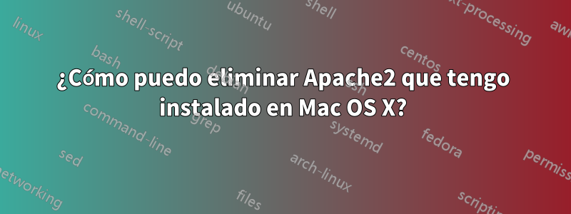 ¿Cómo puedo eliminar Apache2 que tengo instalado en Mac OS X?