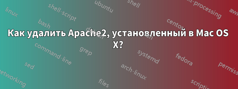 Как удалить Apache2, установленный в Mac OS X?