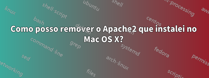 Como posso remover o Apache2 que instalei no Mac OS X?