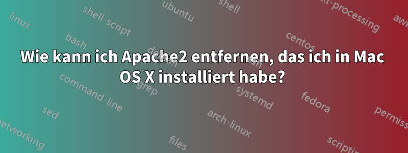 Wie kann ich Apache2 entfernen, das ich in Mac OS X installiert habe?