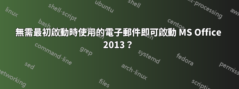 無需最初啟動時使用的電子郵件即可啟動 MS Office 2013？