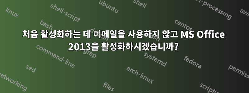 처음 활성화하는 데 이메일을 사용하지 않고 MS Office 2013을 활성화하시겠습니까?