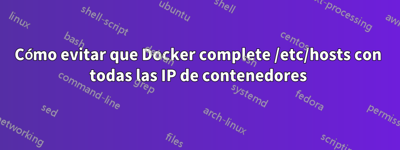 Cómo evitar que Docker complete /etc/hosts con todas las IP de contenedores