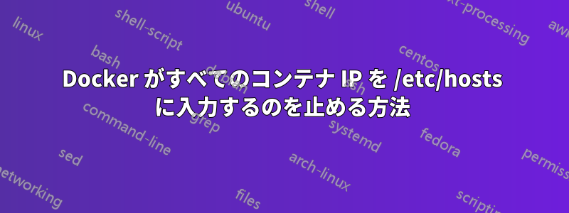 Docker がすべてのコンテナ IP を /etc/hosts に入力するのを止める方法