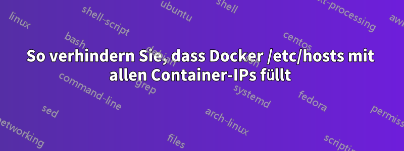 So verhindern Sie, dass Docker /etc/hosts mit allen Container-IPs füllt