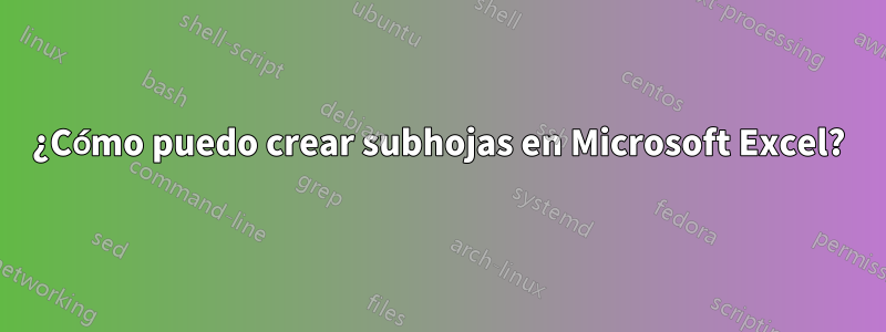 ¿Cómo puedo crear subhojas en Microsoft Excel?