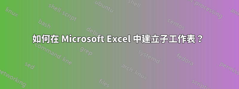 如何在 Microsoft Excel 中建立子工作表？