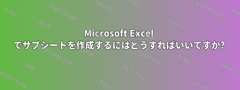 Microsoft Excel でサブシートを作成するにはどうすればいいですか?