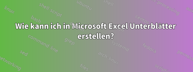 Wie kann ich in Microsoft Excel Unterblätter erstellen?