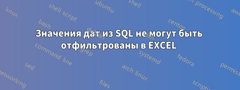 Значения дат из SQL не могут быть отфильтрованы в EXCEL