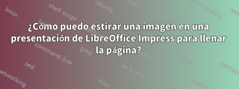 ¿Cómo puedo estirar una imagen en una presentación de LibreOffice Impress para llenar la página?