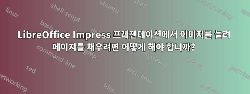 LibreOffice Impress 프레젠테이션에서 이미지를 늘려 페이지를 채우려면 어떻게 해야 합니까?