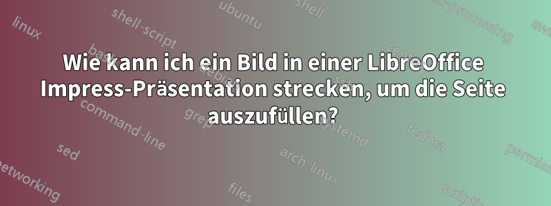 Wie kann ich ein Bild in einer LibreOffice Impress-Präsentation strecken, um die Seite auszufüllen?