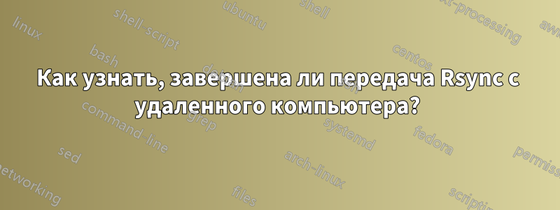 Как узнать, завершена ли передача Rsync с удаленного компьютера?