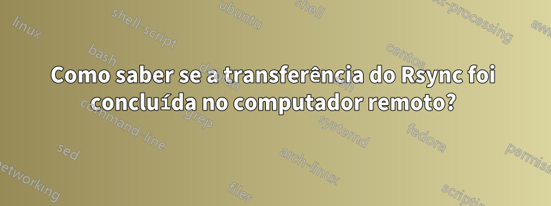 Como saber se a transferência do Rsync foi concluída no computador remoto?