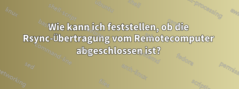 Wie kann ich feststellen, ob die Rsync-Übertragung vom Remotecomputer abgeschlossen ist?