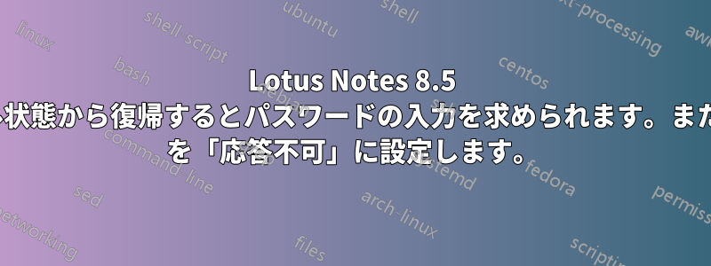 Lotus Notes 8.5 では、アイドル状態から復帰するとパスワードの入力を求められます。また、Sametime を「応答不可」に設定します。