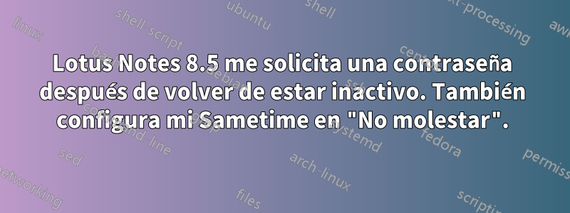 Lotus Notes 8.5 me solicita una contraseña después de volver de estar inactivo. También configura mi Sametime en "No molestar".