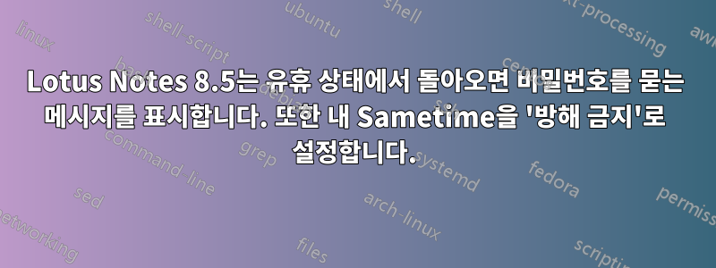 Lotus Notes 8.5는 유휴 상태에서 돌아오면 비밀번호를 묻는 메시지를 표시합니다. 또한 내 Sametime을 '방해 금지'로 설정합니다.