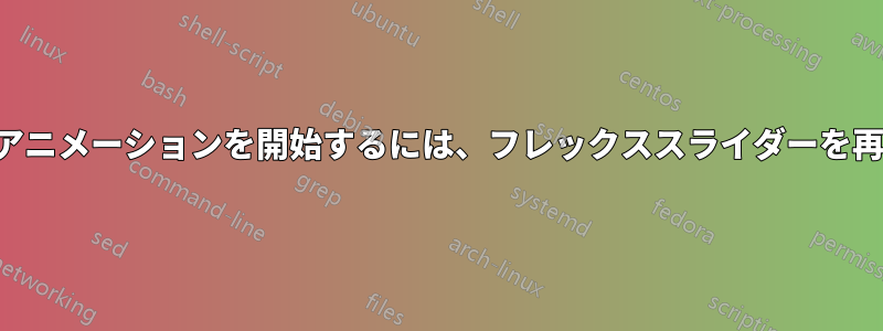 最初の子からアニメーションを開始するには、フレックススライダーを再起動します。