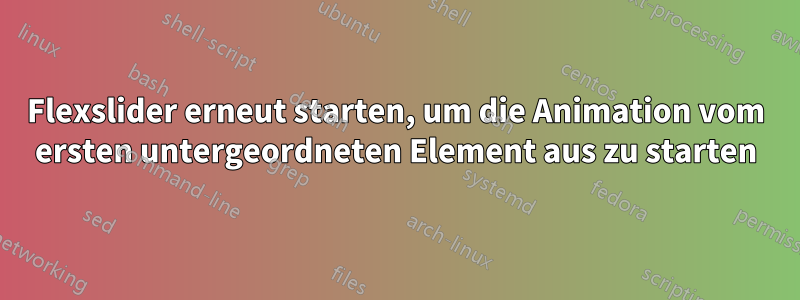 Flexslider erneut starten, um die Animation vom ersten untergeordneten Element aus zu starten