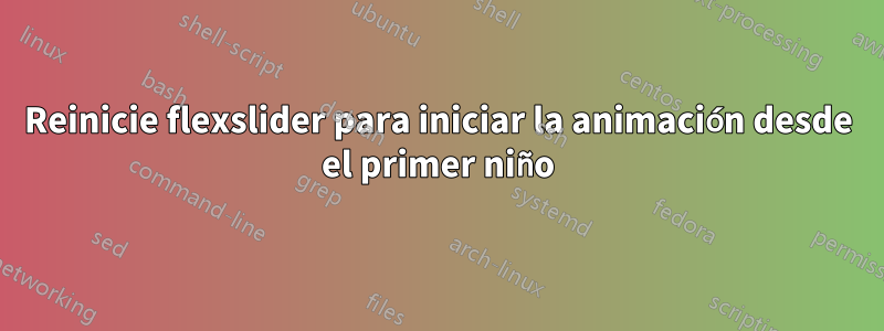 Reinicie flexslider para iniciar la animación desde el primer niño