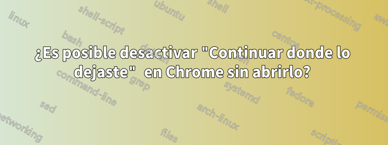 ¿Es posible desactivar "Continuar donde lo dejaste" en Chrome sin abrirlo?