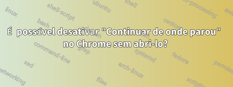 É possível desativar "Continuar de onde parou" no Chrome sem abri-lo?