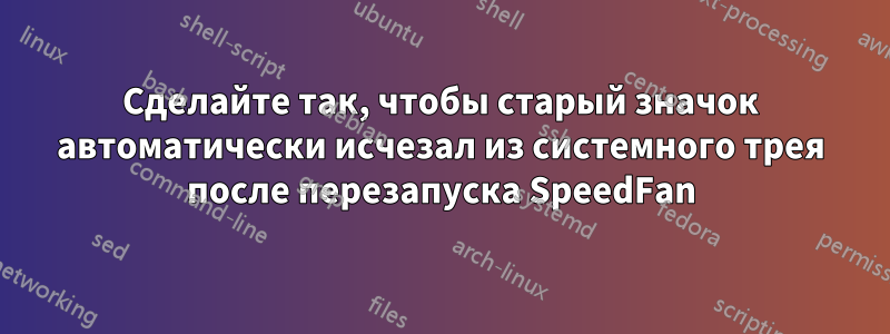 Сделайте так, чтобы старый значок автоматически исчезал из системного трея после перезапуска SpeedFan