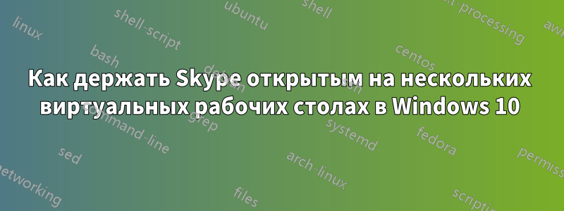 Как держать Skype открытым на нескольких виртуальных рабочих столах в Windows 10