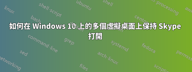 如何在 Windows 10 上的多個虛擬桌面上保持 Skype 打開