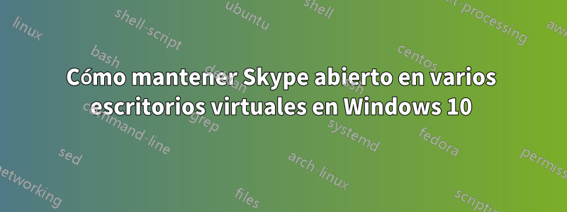 Cómo mantener Skype abierto en varios escritorios virtuales en Windows 10