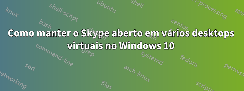 Como manter o Skype aberto em vários desktops virtuais no Windows 10