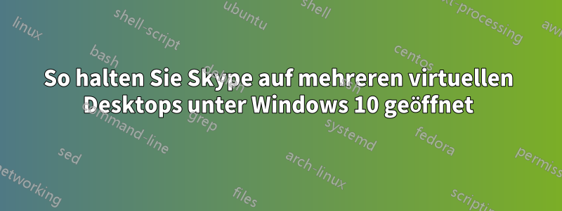 So halten Sie Skype auf mehreren virtuellen Desktops unter Windows 10 geöffnet